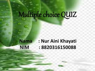 Multiple choice QUIZ
Nama : Nur Aini Khayati
NIM : 8820316150088
 
