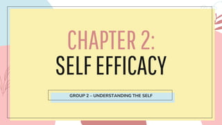 CHAPTER2:
SELFEFFICACY
GROUP 2 – UNDERSTANDING THE SELF
 