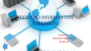 TEKNOLOGI INFORMASI DAN
KOMUNIKASI
Present by:
SELVIYANTI (037118053)
KELAS 2-B
 