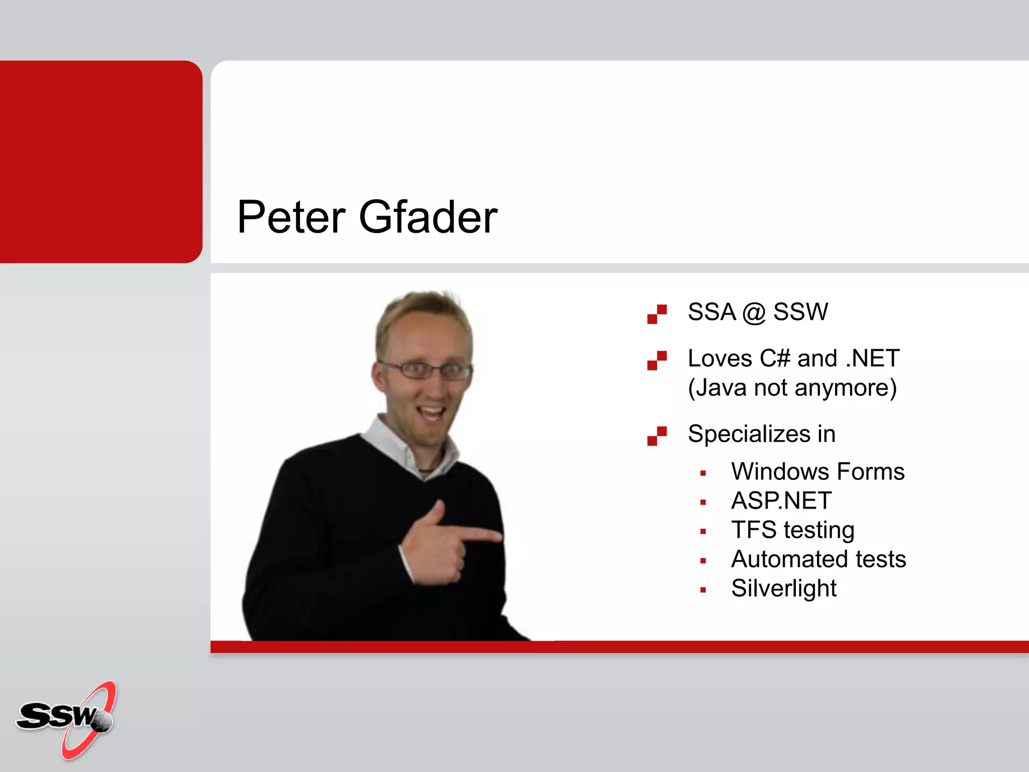 Peter GfaderSSA @ SSWLoves C# and .NET (Java not anymore)Specializes in Windows FormsASP.NETTFS testingAutomated testsSilverlight