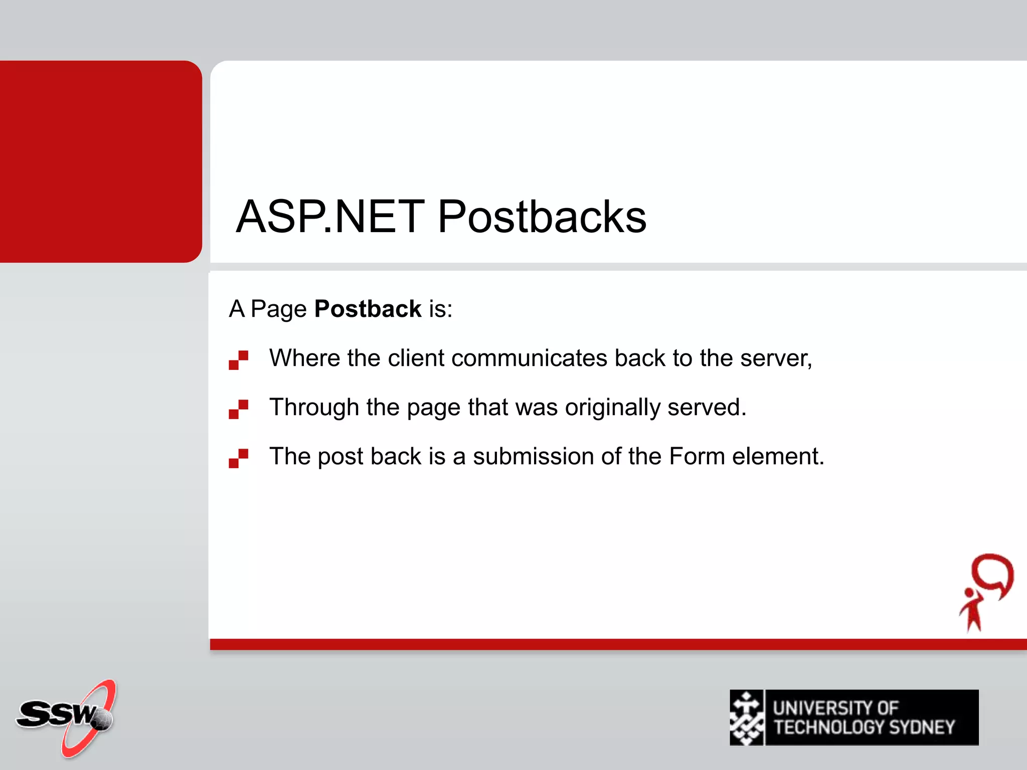 ASP.NET – Page Life Cycle Stages (SILVER-U) 2) Start Page properties setRequest and ResponseDetermines whether the request is a postback or a new request and sets the IsPostBack property. Sets the page's UICulture property