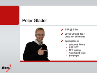 Peter GfaderSSA @ SSWLoves C# and .NET (Java not anymore)Specializes in Windows FormsASP.NETTFS testingAutomated testsSilverlight