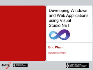 Developing Windows and Web Applications using Visual Studio.NET Eric Phan Solution Architect 