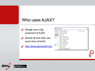 Why should I use AJAX?We just retrieve the information we needIn the past we had to retrieve the whole page again!Makes your applications more responsiveUsers can browse around during AJAX callUsers don’t get lost by presenting them a new page