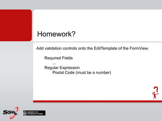 Homework?Add validation controls onto the EditTemplate of the FormView. Required Fields	...Regular ExpressionPostal Code (must be a number)
