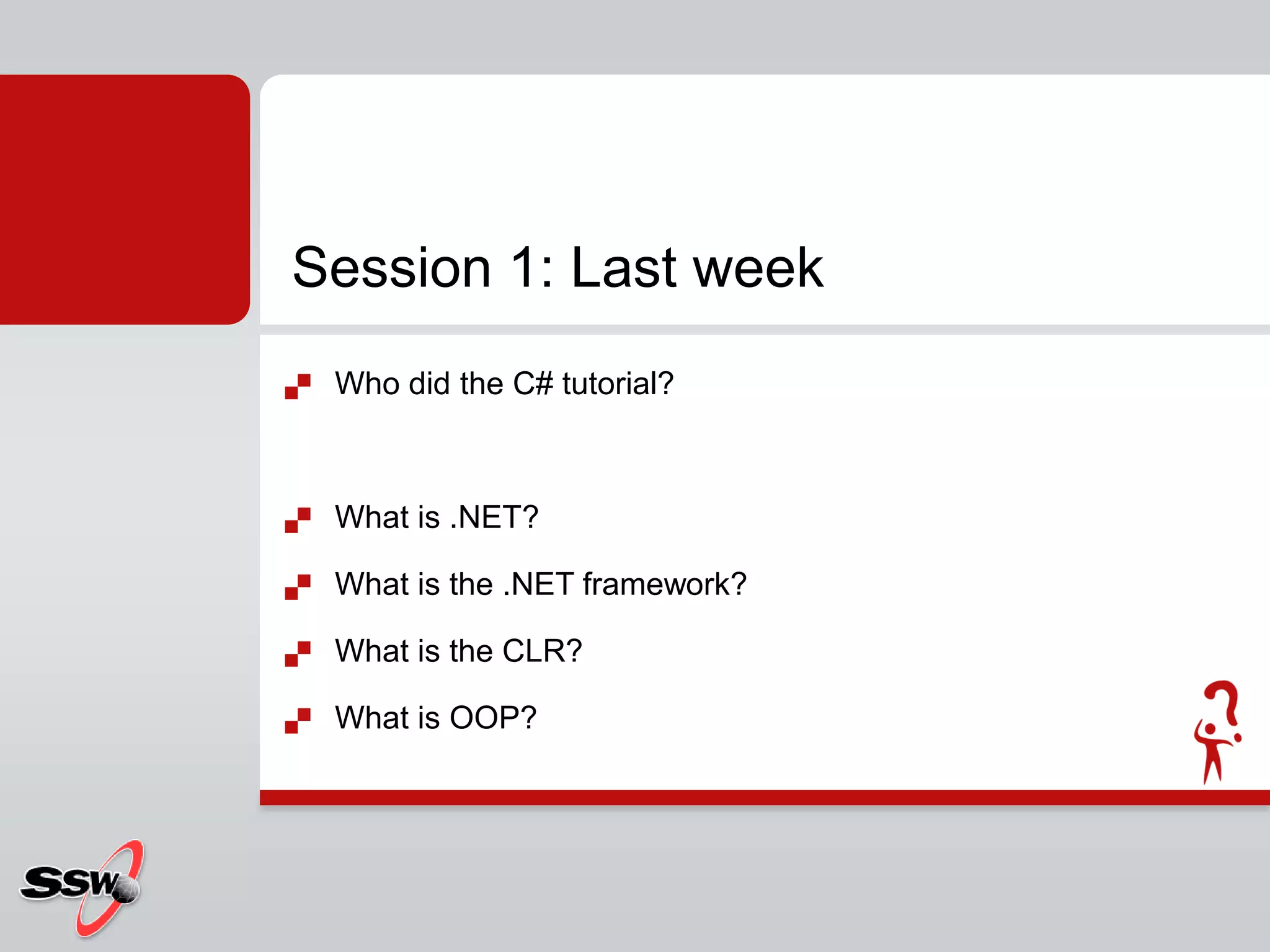 Who did the C# tutorial?What is .NET?What is the .NET framework?What is the CLR?What is OOP?Session 1: Last week