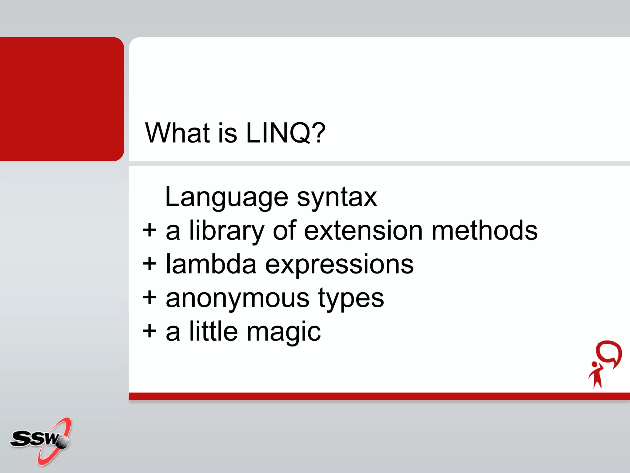    Language syntax+ a library of extension methods+ lambda expressions+ anonymous types+ a little magicWhat is LINQ?