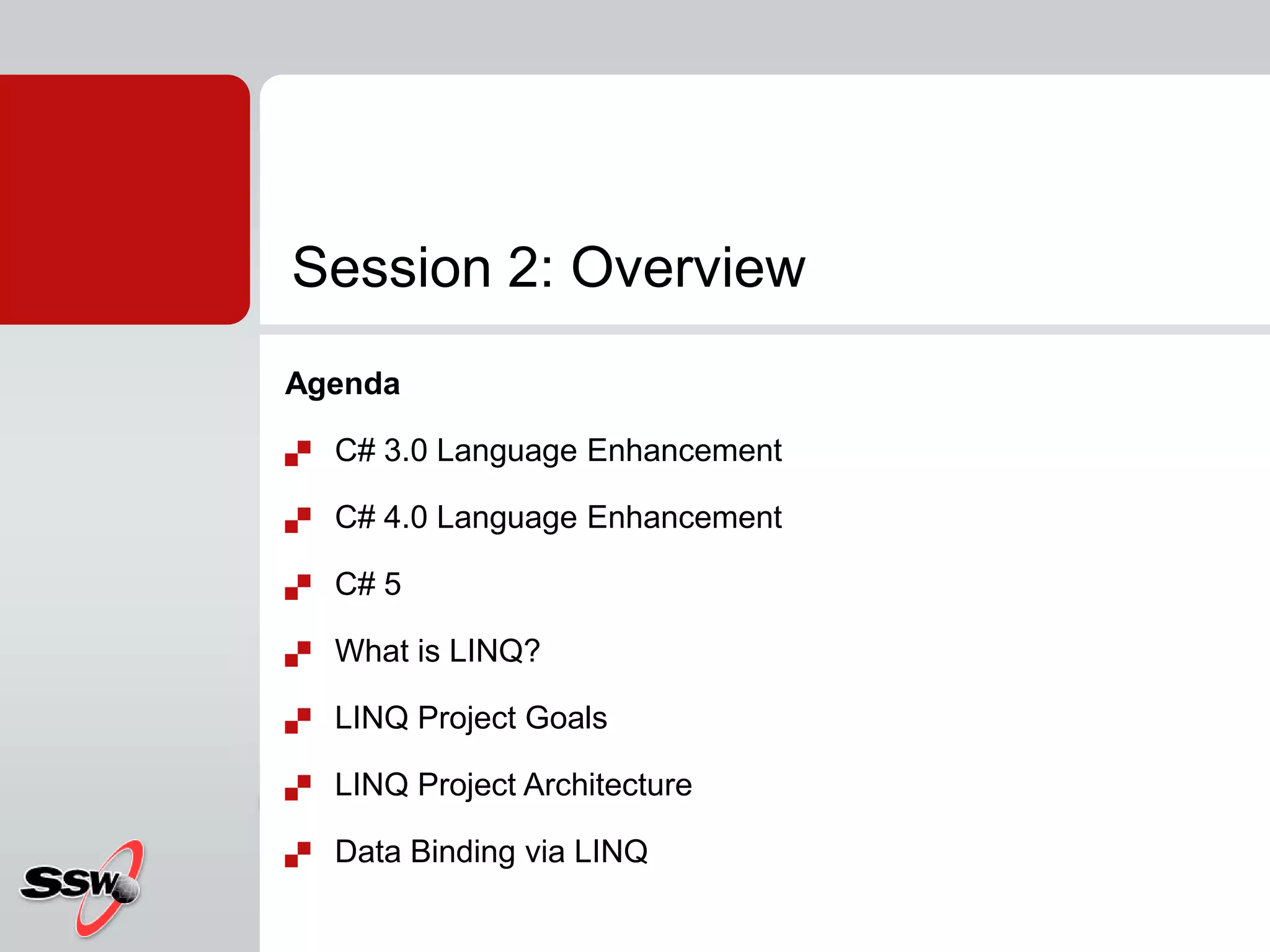 AgendaC# 3.0 Language EnhancementC# 4.0 Language EnhancementC# 5What is LINQ?LINQ Project GoalsLINQ Project ArchitectureData Binding via LINQSession 2: Overview