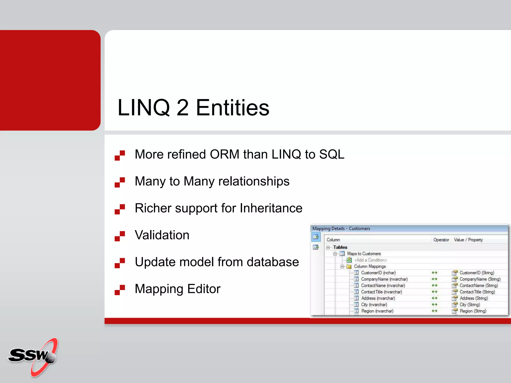 More refined ORM than LINQ to SQLMany to Many relationshipsRicher support for InheritanceValidationUpdate model from databaseMapping EditorLINQ 2 Entities