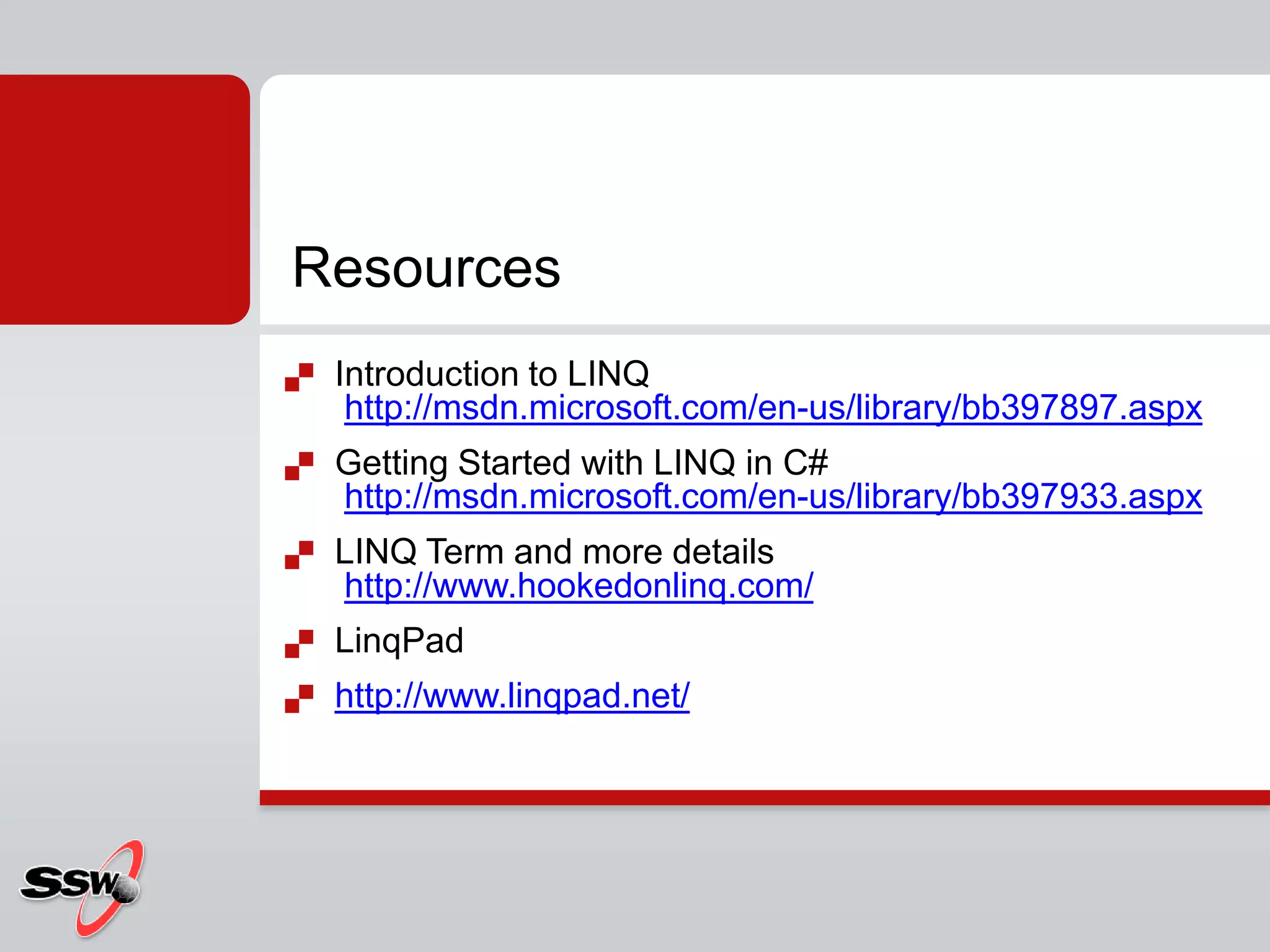 Introduction to LINQhttp://msdn.microsoft.com/en-us/library/bb397897.aspxGetting Started with LINQ in C#http://msdn.microsoft.com/en-us/library/bb397933.aspxLINQ Term and more detailshttp://www.hookedonlinq.com/LinqPadhttp://www.linqpad.net/Resources