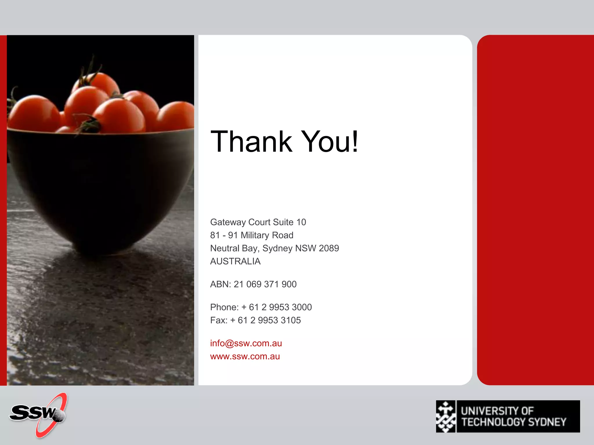 Thank You!Gateway Court Suite 10 81 - 91 Military Road Neutral Bay, Sydney NSW 2089 AUSTRALIA ABN: 21 069 371 900 Phone: + 61 2 9953 3000 Fax: + 61 2 9953 3105 info@ssw.com.auwww.ssw.com.au 