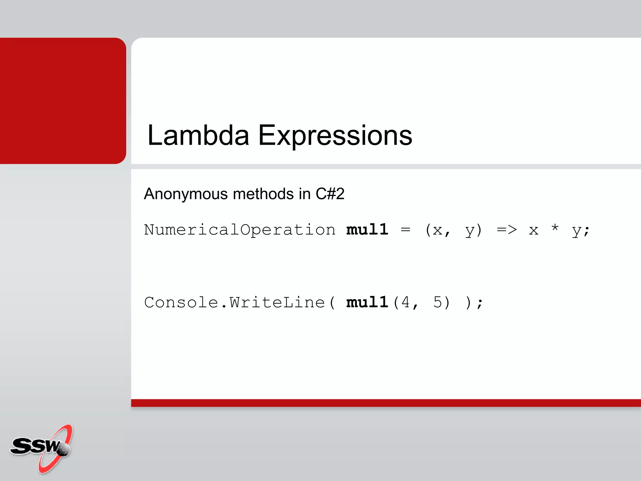 Anonymous methods in C#2NumericalOperationmul1 = (x, y) => x * y; Console.WriteLine( mul1(4, 5) ); Lambda Expressions