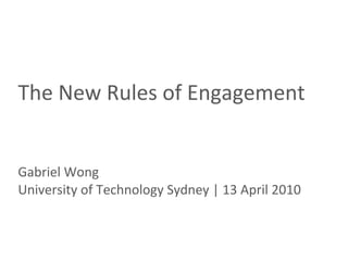 The New Rules of Engagement Gabriel Wong University of Technology Sydney | 13 April 2010 