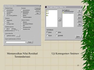 15
Memunculkan Nilai Residual
Terstandarisasi
Uji Komogornov Smirnov
 