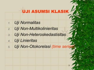 3
UJI ASUMSI KLASIK
1. Uji Normalitas
2. Uji Non-Multikolinieritas
3. Uji Non-Heteroskedastisitas
4. Uji Linieritas
5. Uji Non-Otokorelasi (time series)
 