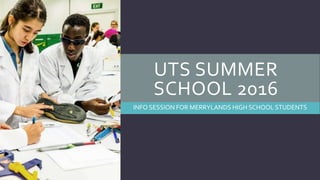 UTS SUMMER
SCHOOL 2016
INFO SESSION FOR MERRYLANDS HIGH SCHOOL STUDENTS
 