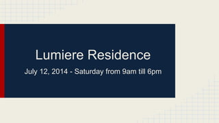 Lumiere Residence
July 12, 2014 - Saturday from 9am till 6pm
 