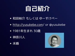 自己紹介
• 和田裕介 もしくは ゆーすけべー
• http://yusukebe.com/ or @yusukebe
• 1981年生まれ 30歳
• 神奈川人
• 未婚
 