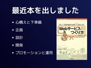 最近本を出しました
• 心構えと下準備
• 企画
• 設計
• 開発
• プロモーションと運用
 