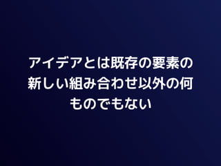 アイデアとは既存の要素の
新しい組み合わせ以外の何
   ものでもない
 