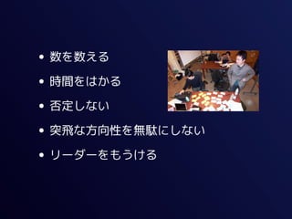 • 数を数える
• 時間をはかる
• 否定しない
• 突飛な方向性を無駄にしない
• リーダーをもうける
 