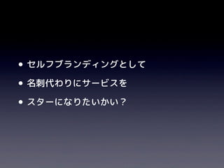 •セルフブランディングとして
•名刺代わりにサービスを
•スターになりたいかい？
 