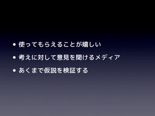 •使ってもらえることが嬉しい
•考えに対して意見を聞けるメディア
•あくまで仮説を検証する
 