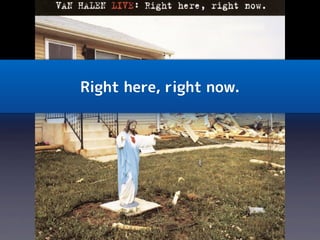 Right here, right now.
 