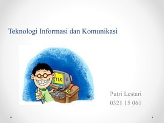 Teknologi Informasi dan Komunikasi
Putri Lestari
0321 15 061
 