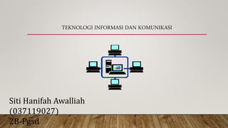 TEKNOLOGI INFORMASI DAN KOMUNIKASI
Siti Hanifah Awalliah
(037119027)
2B-Pgsd
 