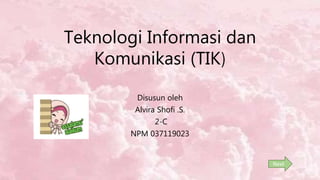 Teknologi Informasi dan
Komunikasi (TIK)
Disusun oleh
Alvira Shofi .S.
2-C
NPM 037119023
Next
 