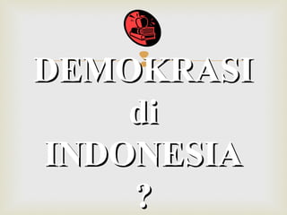 

DEMOKRASI
di
INDONESIA
?

 