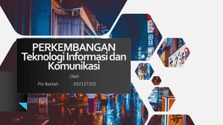 PERKEMBANGAN
TeknologiInformasidan
Komunikasi
Oleh
Pio Barkah : 032117102
 