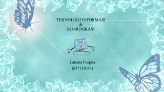 TEKNOLOGI INFORMASI
&
KOMUNIKASI
Lafenia Puspita
(037119033)
 