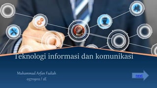 Teknologi informasi dan komunikasi
Muhammad Arfan Fadiah
037119112 / 2E
next
 