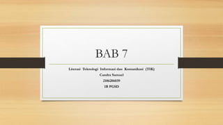 BAB 7
Literasi Teknologi Informasi dan Komunikasi (TIK)
Candra Samuel
2186206039
1B PGSD
 