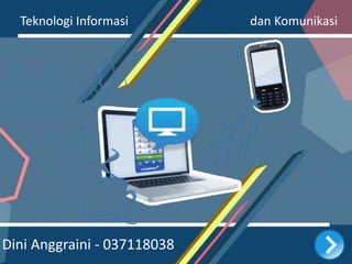 Teknologi Informasi dan Komunikasi
Dini Anggraini - 037118038
 