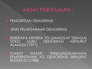 

PENGERTIAN DEMOKRASI



JENIS PELAKSANAAN DEMOKRASI



BEBERAPA KRITERIA YG DIANGGAP SEBAGAI
SOKO
GURU
DEMOKRASI
MENURUT
ALAMUDI (1991)



SYARAT
DASAR
TERSELENGGARANYA
PEMERINTAHAN YG DEMOKRASI MENURUT
BUDIARJO (1988)

 