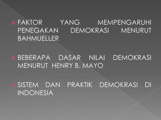

FAKTOR
YANG
MEMPENGARUHI
PENEGAKAN
DEMOKRASI
MENURUT
BAHMUELLER



BEBERAPA DASAR NILAI
MENURUT HENRY B. MAYO



SISTEM DAN
INDONESIA

PRAKTIK

DEMOKRASI

DEMOKRASI

DI

 