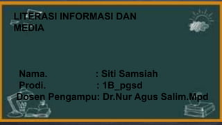 LITERASI INFORMASI DAN
MEDIA
Nama. : Siti Samsiah
Prodi. : 1B_pgsd
Dosen Pengampu: Dr.Nur Agus Salim.Mpd
 