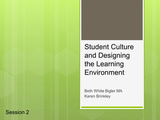 Student Culture
            and Designing
            the Learning
            Environment

            Beth White Bigler MA
            Karen Brinkley



Session 2
 