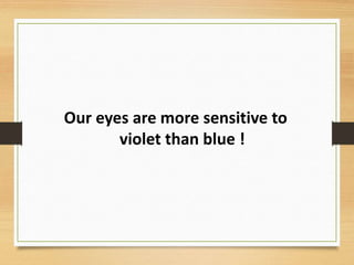 Our eyes are more sensitive to
violet than blue !
 