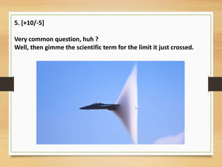 5. [+10/-5]
Very common question, huh ?
Well, then gimme the scientific term for the limit it just crossed.
 