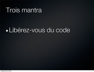 Trois mantra


               Libérez-vous du code




vendredi 28 mai 2010
 
