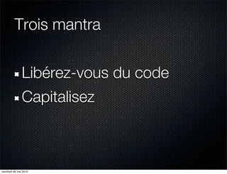 Trois mantra


               Libérez-vous du code
               Capitalisez



vendredi 28 mai 2010
 