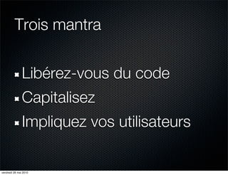 Trois mantra


               Libérez-vous du code
               Capitalisez
               Impliquez vos utilisateurs

vendredi 28 mai 2010
 