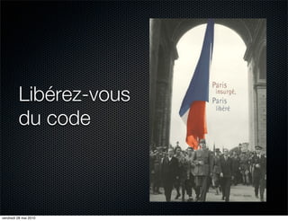 Libérez-vous
         du code



vendredi 28 mai 2010
 