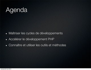 Agenda


               Maîtriser les cycles de développements
               Accélérer le développement PHP
               Connaître et utiliser les outils et méthodes




vendredi 28 mai 2010
 