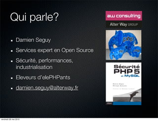 Qui parle?
                Damien Seguy
                Services expert en Open Source
                Sécurité, performances,
                industrialisation
                Eleveurs d’elePHPants
                damien.seguy@alterway.fr




vendredi 28 mai 2010
 