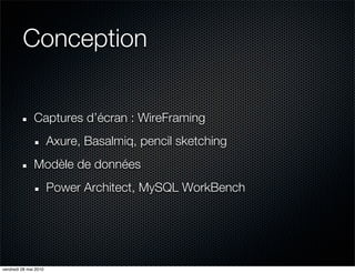 Conception


               Captures d’écran : WireFraming
                       Axure, Basalmiq, pencil sketching
               Modèle de données
                       Power Architect, MySQL WorkBench




vendredi 28 mai 2010
 